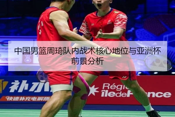 中国男篮周琦队内战术核心地位与亚洲杯前景分析（A8app）